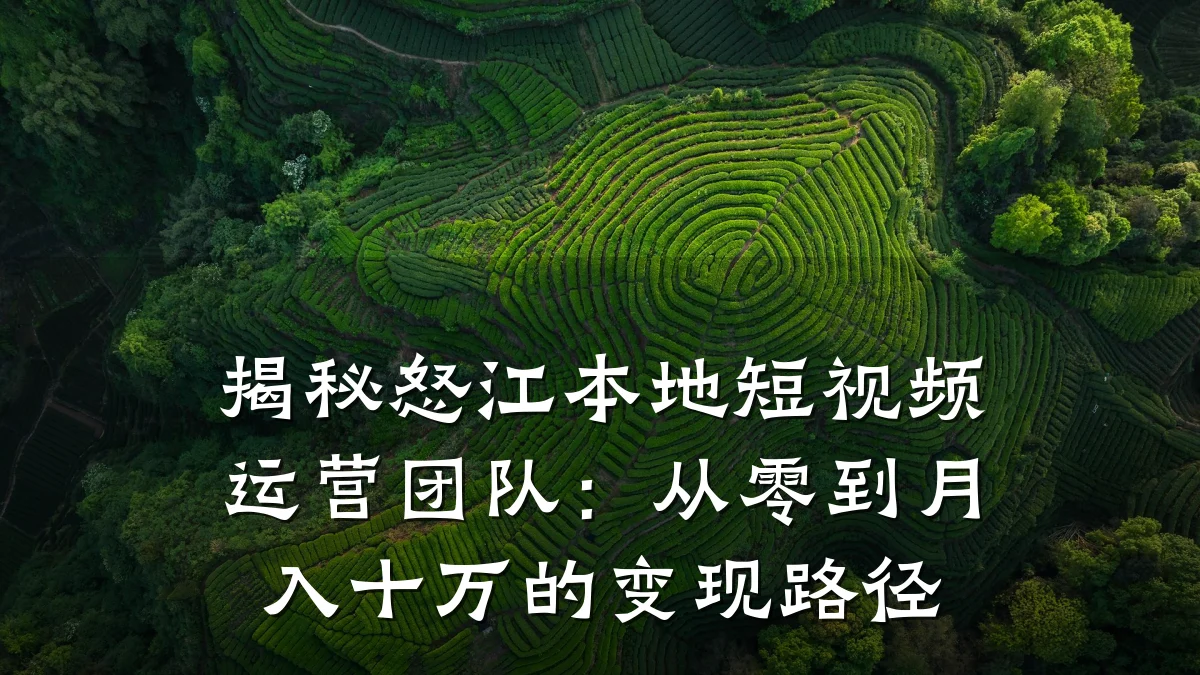 揭秘怒江本地短视频运营团队：从零到月入十万的变现路径