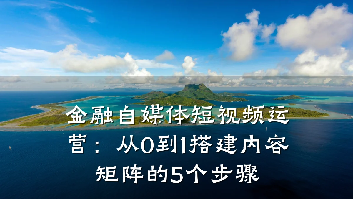 金融自媒体短视频运营：从0到1搭建内容矩阵的5个步骤