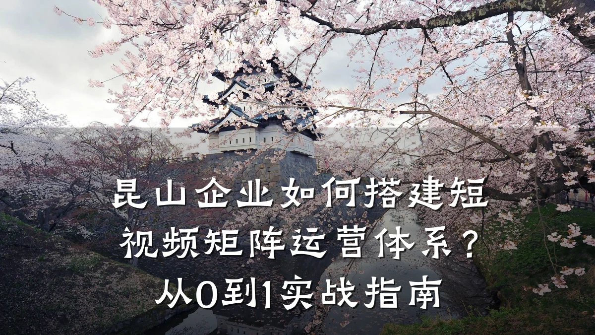 昆山企业如何搭建短视频矩阵运营体系？从0到1实战指南