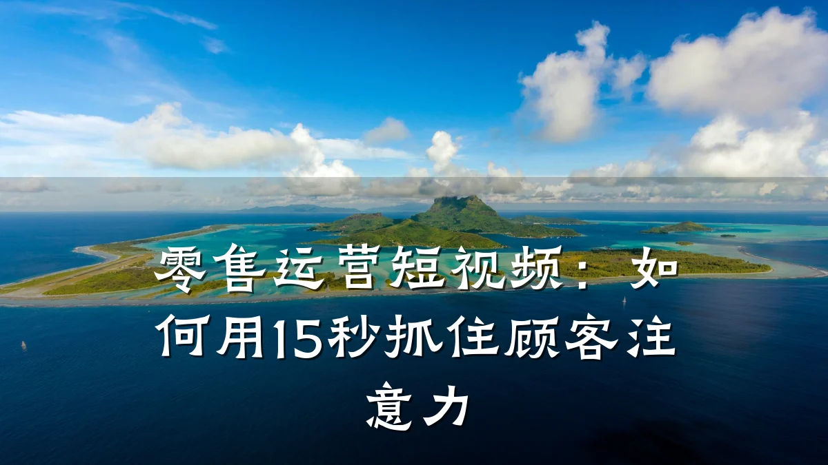 零售运营短视频：如何用15秒抓住顾客注意力