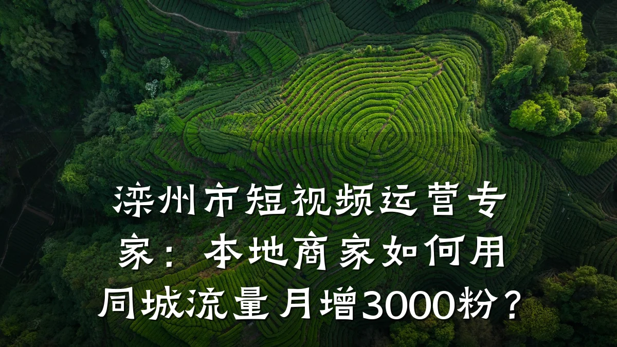 滦州市短视频运营专家：本地商家如何用同城流量月增3000粉？