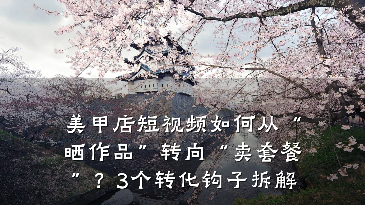 美甲店短视频如何从“晒作品”转向“卖套餐”？3个转化钩子拆解