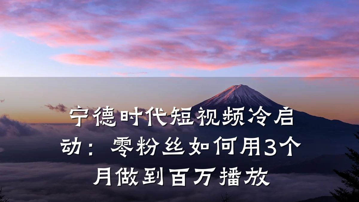 宁德时代短视频冷启动：零粉丝如何用3个月做到百万播放
