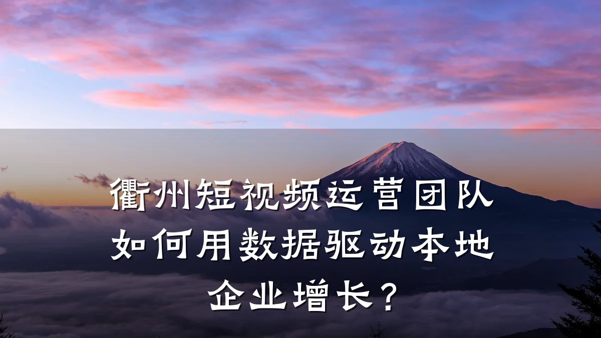衢州短视频运营团队如何用数据驱动本地企业增长？