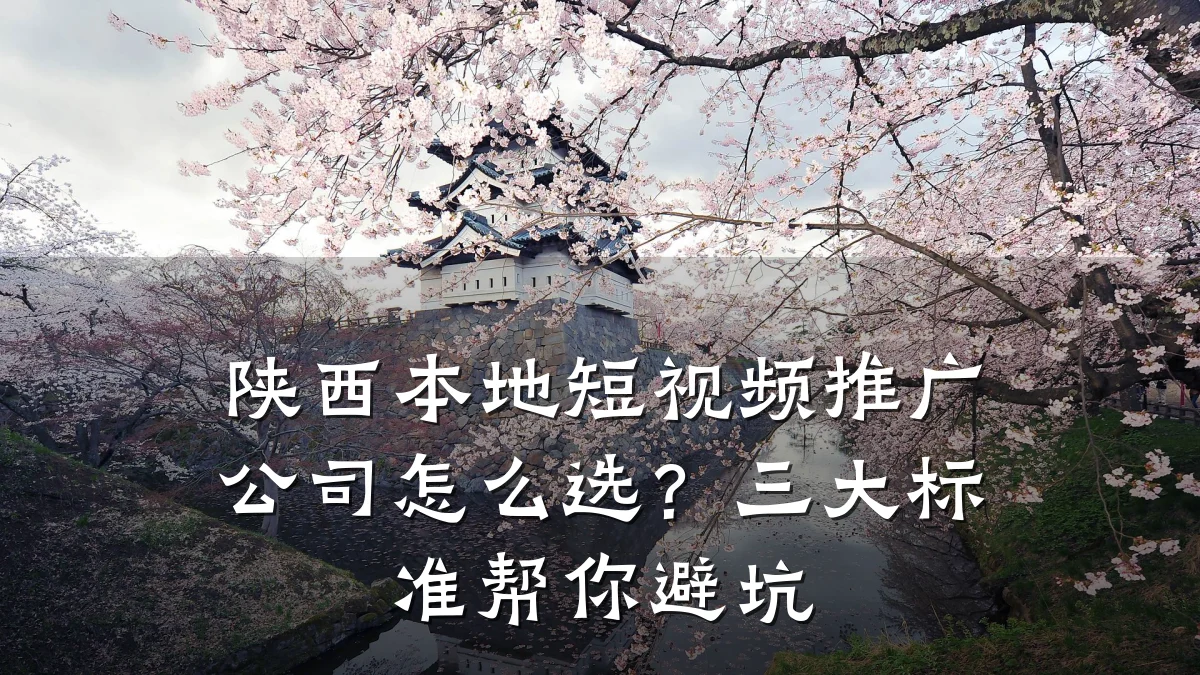 陕西本地短视频推广公司怎么选？三大标准帮你避坑
