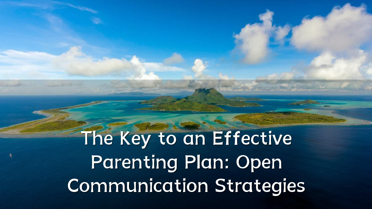 The Key to an Effective Parenting Plan: Open Communication Strategies