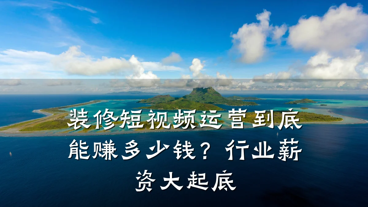 装修短视频运营到底能赚多少钱？行业薪资大起底