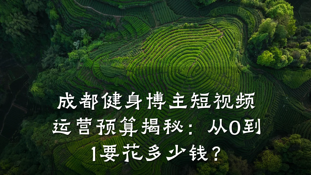 成都健身博主短视频运营预算揭秘：从0到1要花多少钱？
