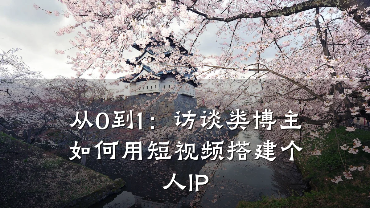 从0到1：访谈类博主如何用短视频搭建个人IP