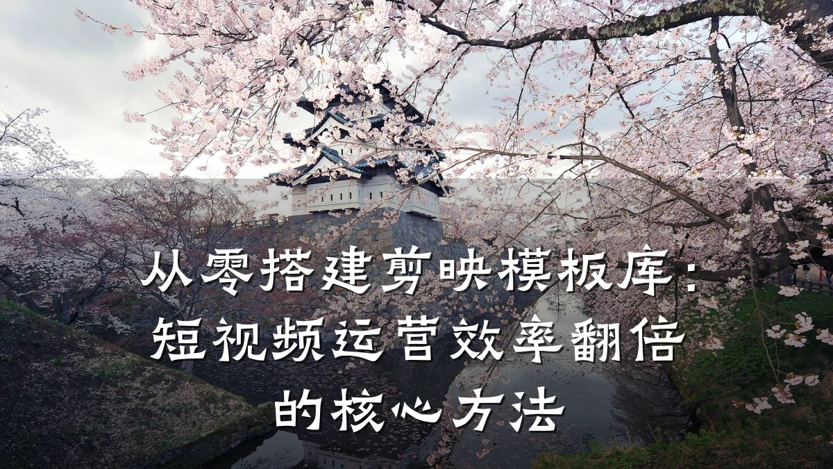 从零搭建剪映模板库：短视频运营效率翻倍的核心方法