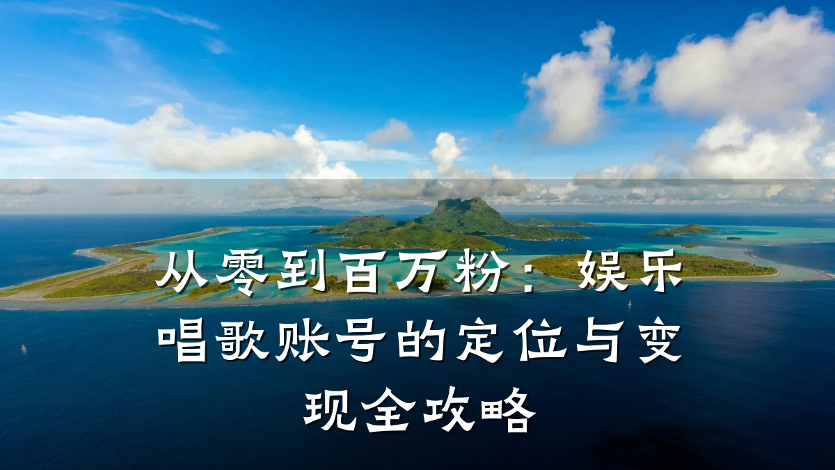 从零到百万粉：娱乐唱歌账号的定位与变现全攻略