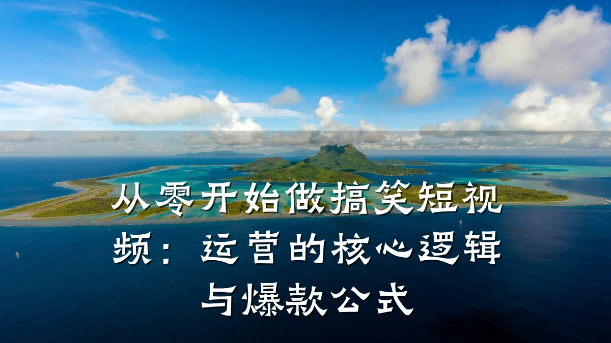 从零开始做搞笑短视频：运营的核心逻辑与爆款公式