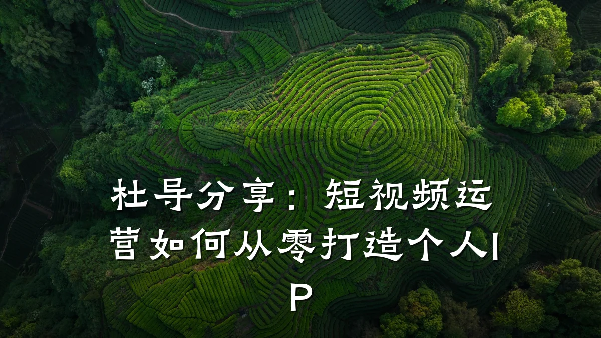 杜导分享：短视频运营如何从零打造个人IP