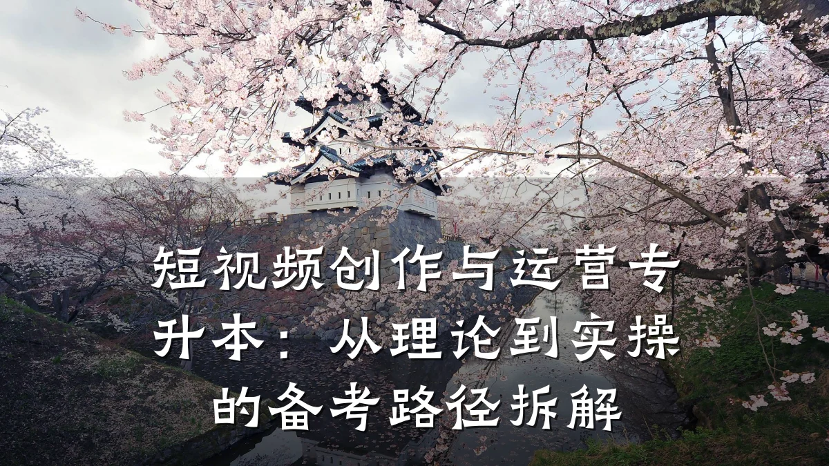 短视频创作与运营专升本：从理论到实操的备考路径拆解