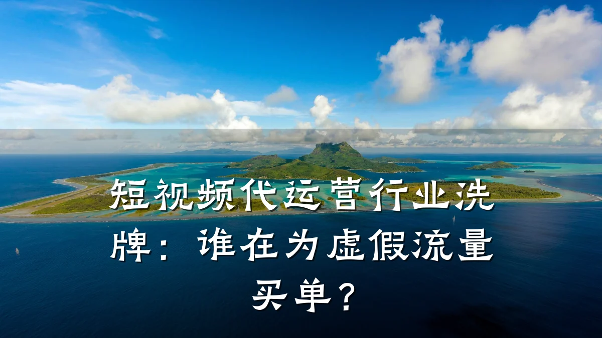 短视频代运营行业洗牌：谁在为虚假流量买单？