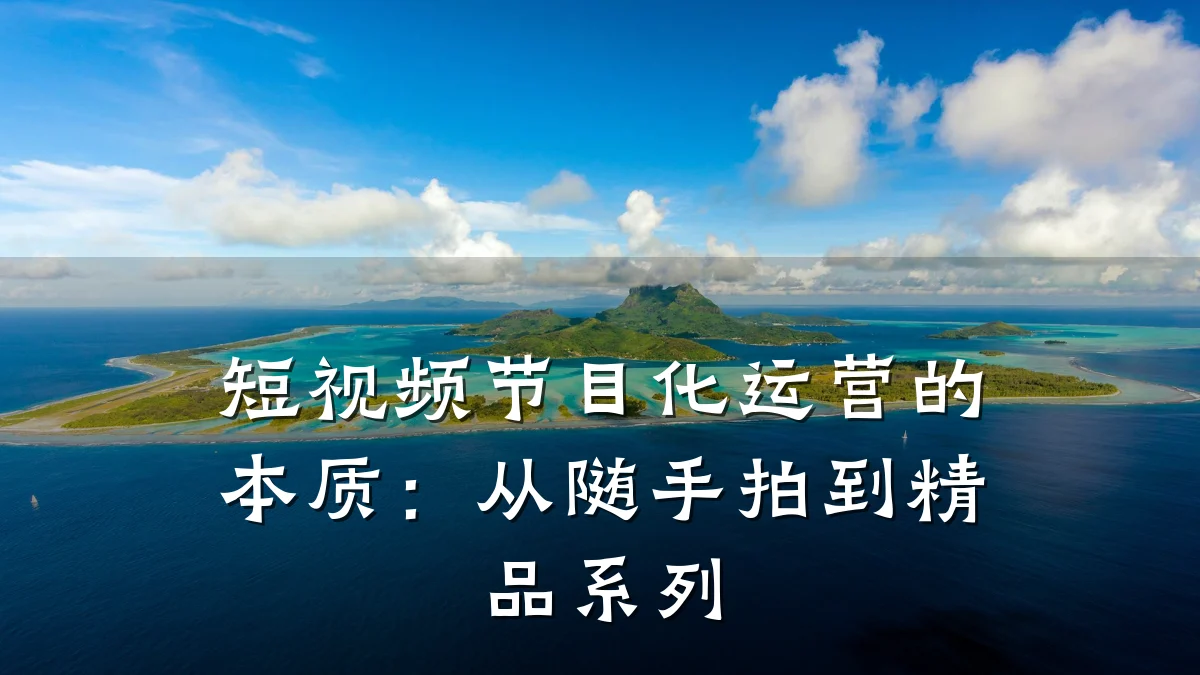 短视频节目化运营的本质：从随手拍到精品系列