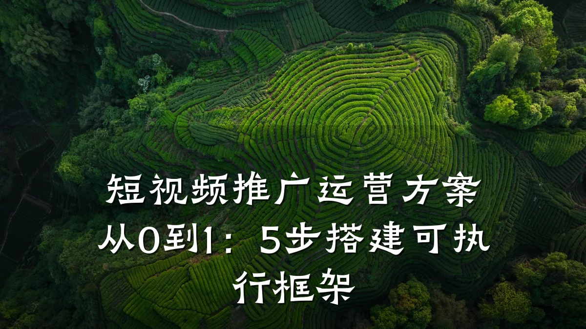 短视频推广运营方案从0到1：5步搭建可执行框架