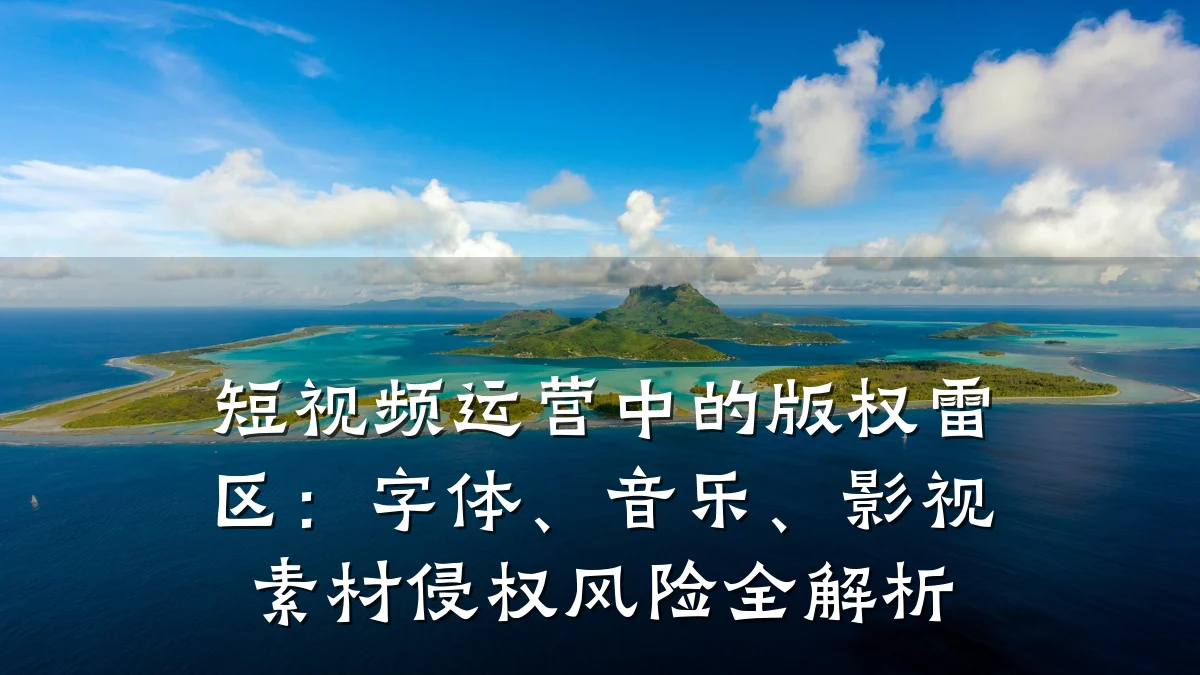 短视频运营中的版权雷区：字体、音乐、影视素材侵权风险全解析