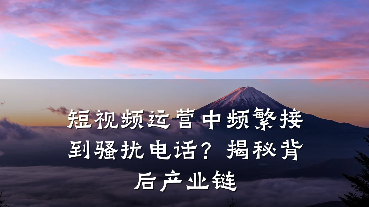 短视频运营中频繁接到骚扰电话？揭秘背后产业链