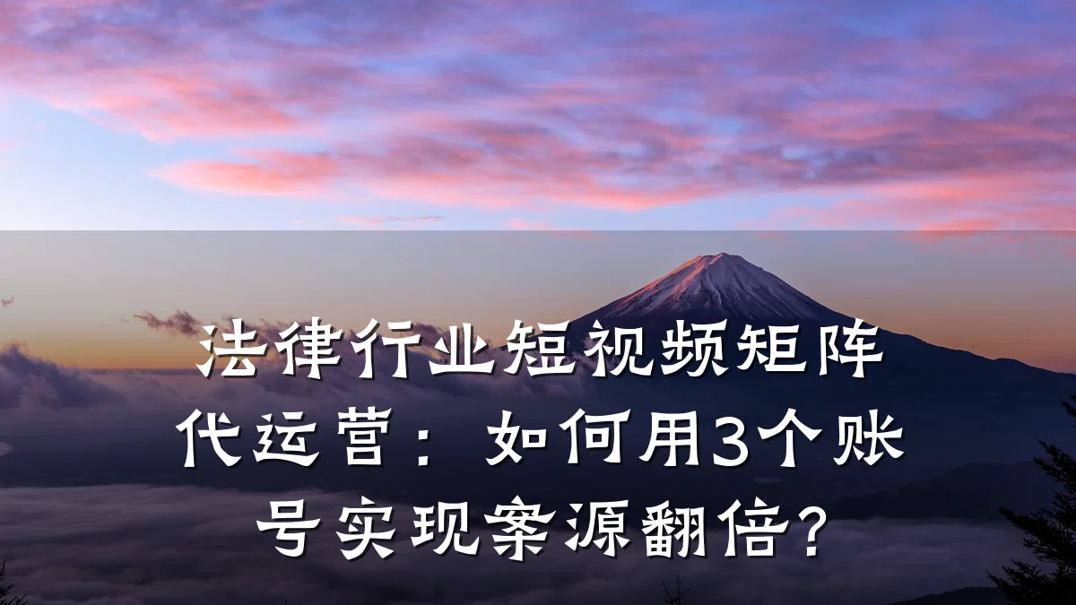 法律行业短视频矩阵代运营：如何用3个账号实现案源翻倍？