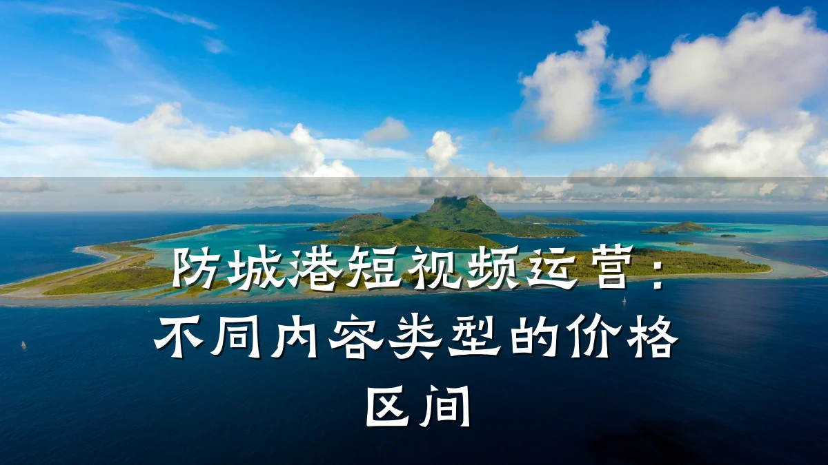 防城港短视频运营：不同内容类型的价格区间