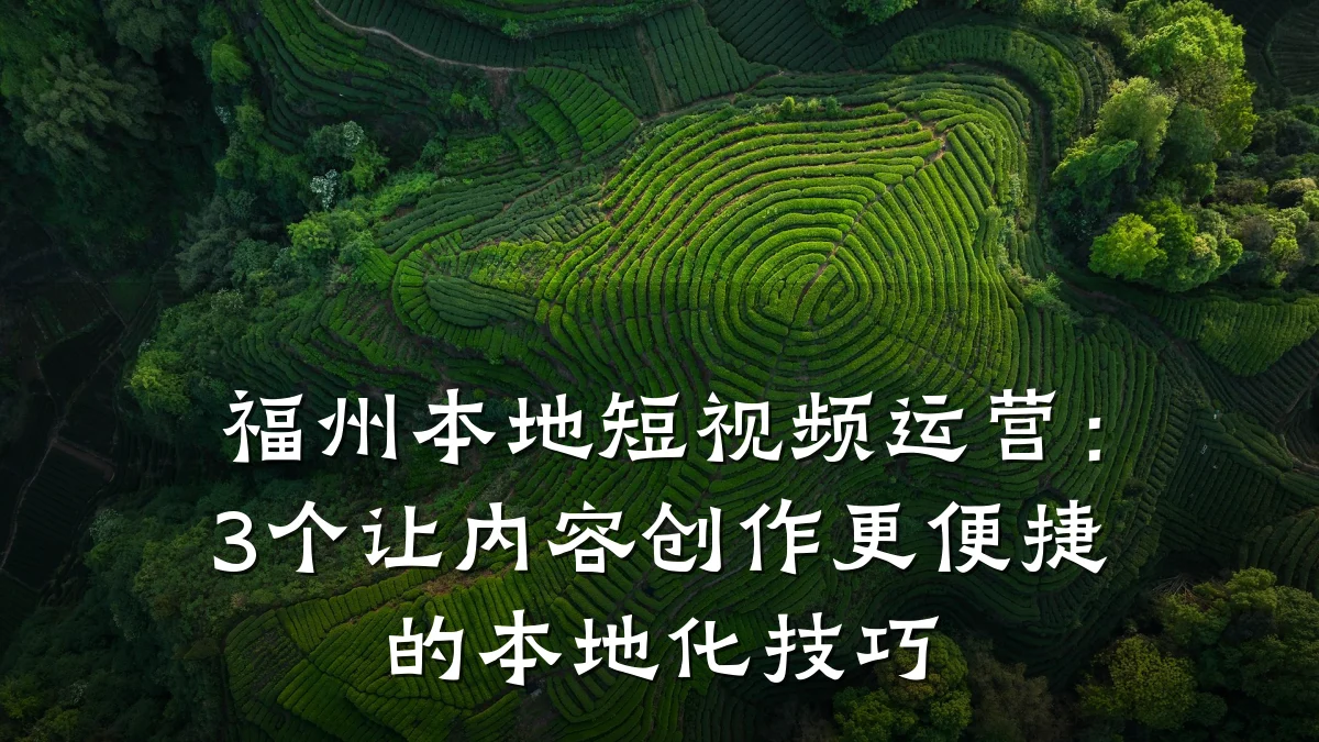 福州本地短视频运营：3个让内容创作更便捷的本地化技巧