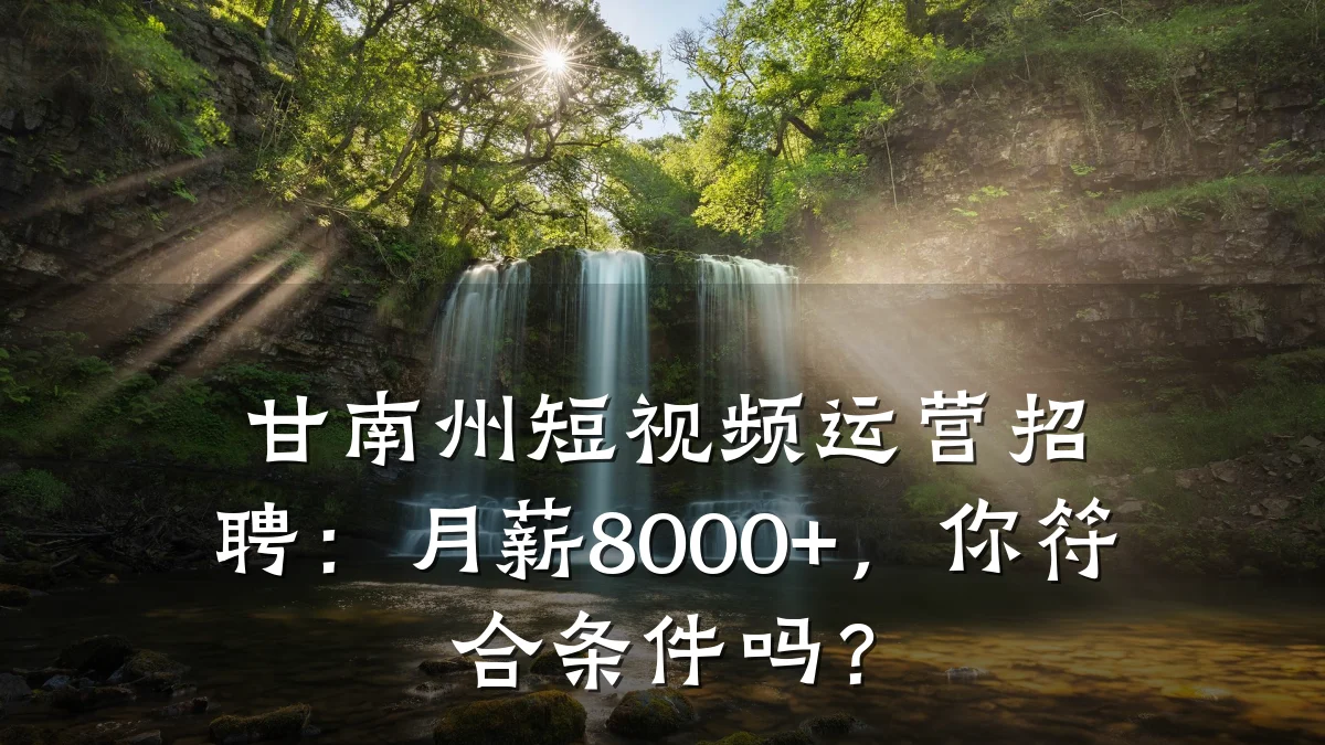 甘南州短视频运营招聘：月薪8000+，你符合条件吗？
