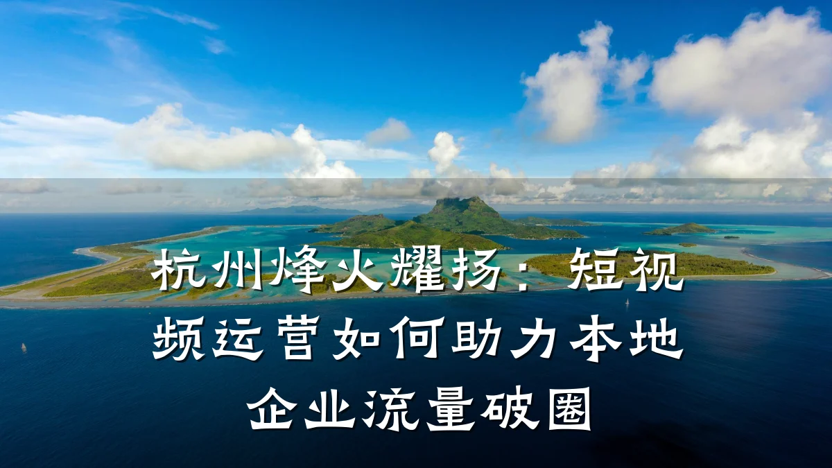 杭州烽火耀扬：短视频运营如何助力本地企业流量破圈