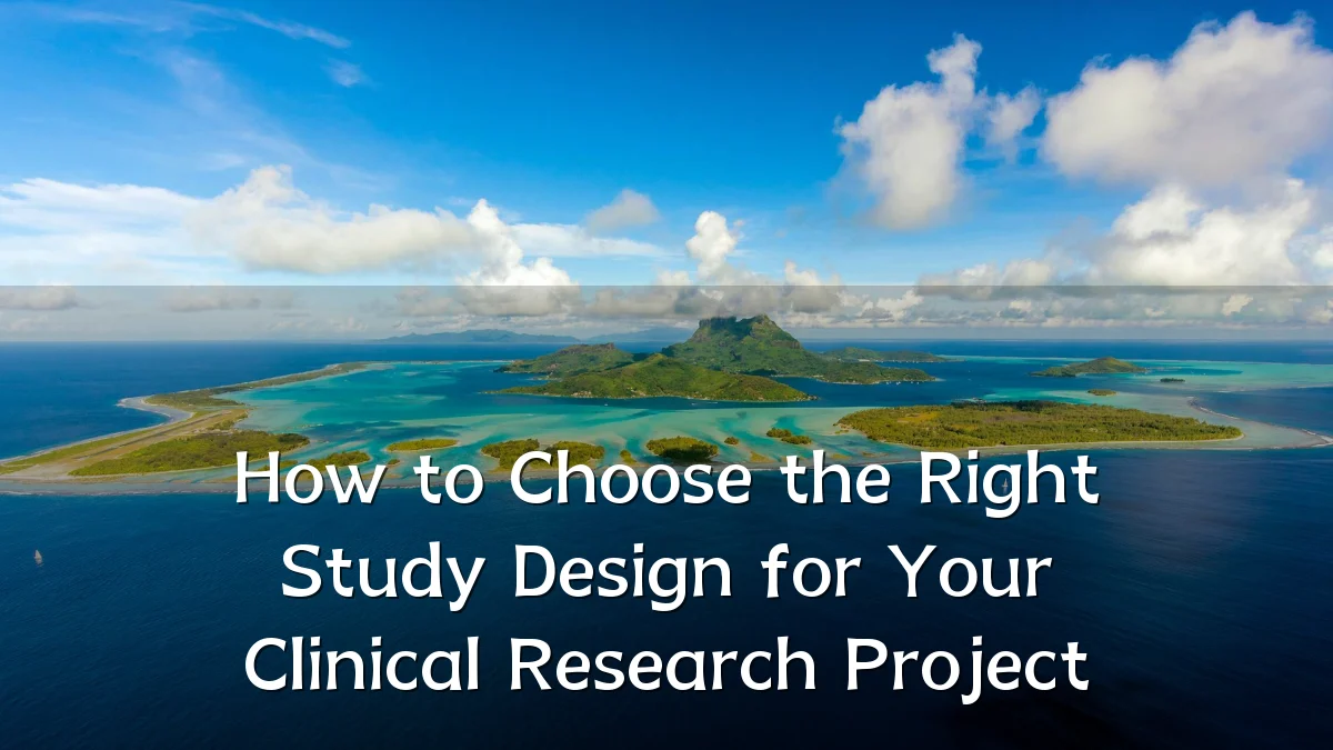 How to Choose the Right Study Design for Your Clinical Research Project