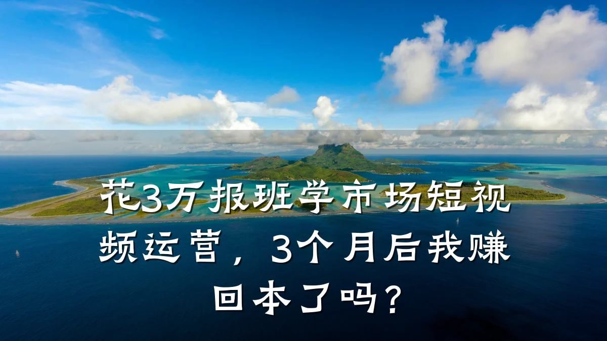 花3万报班学市场短视频运营，3个月后我赚回本了吗？