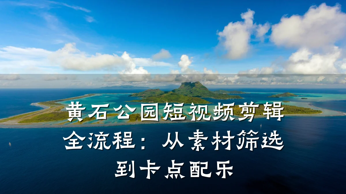 黄石公园短视频剪辑全流程：从素材筛选到卡点配乐