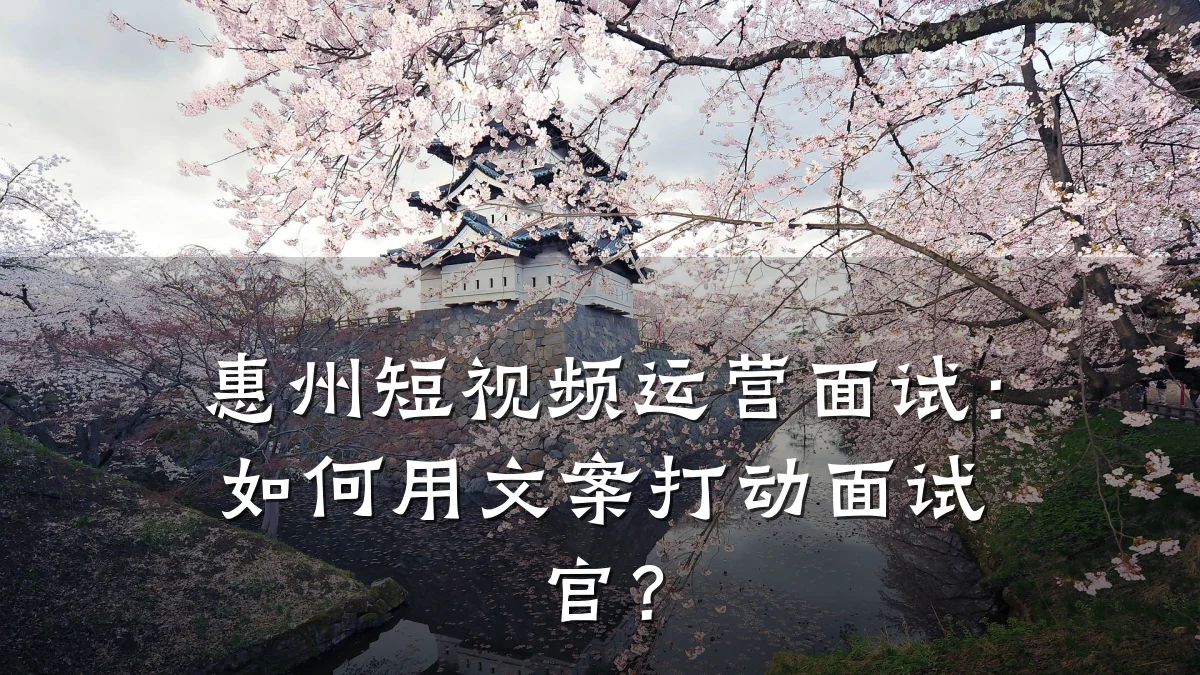 惠州短视频运营面试：如何用文案打动面试官？