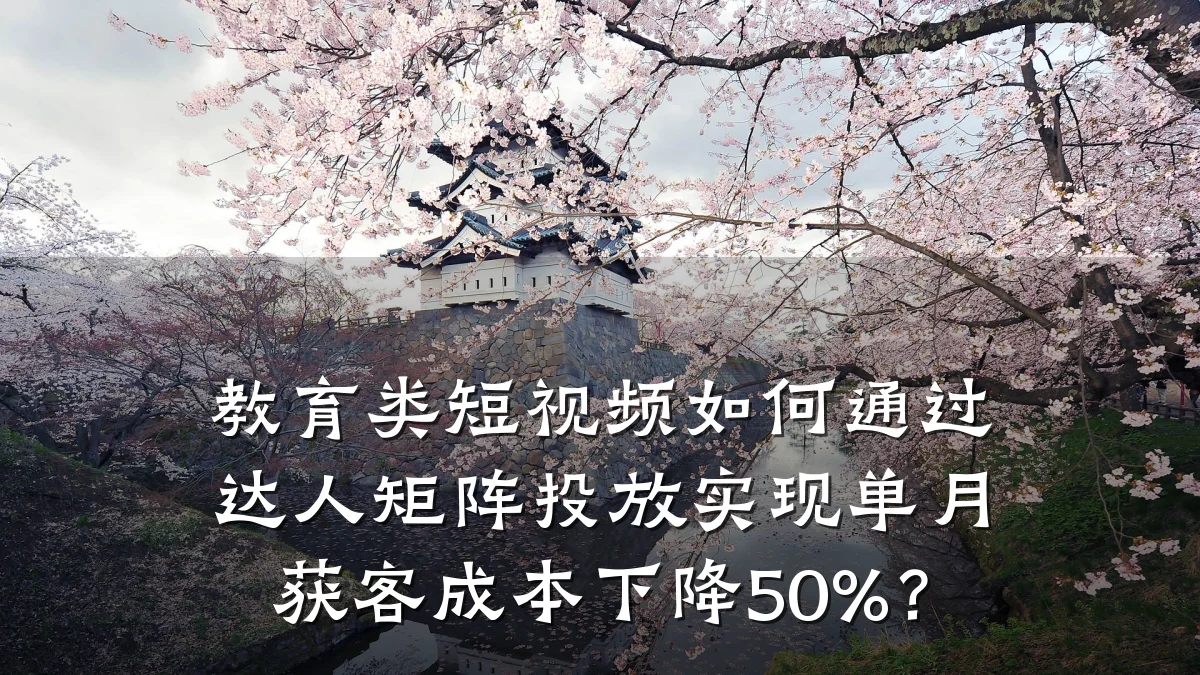 教育类短视频如何通过达人矩阵投放实现单月获客成本下降50%？