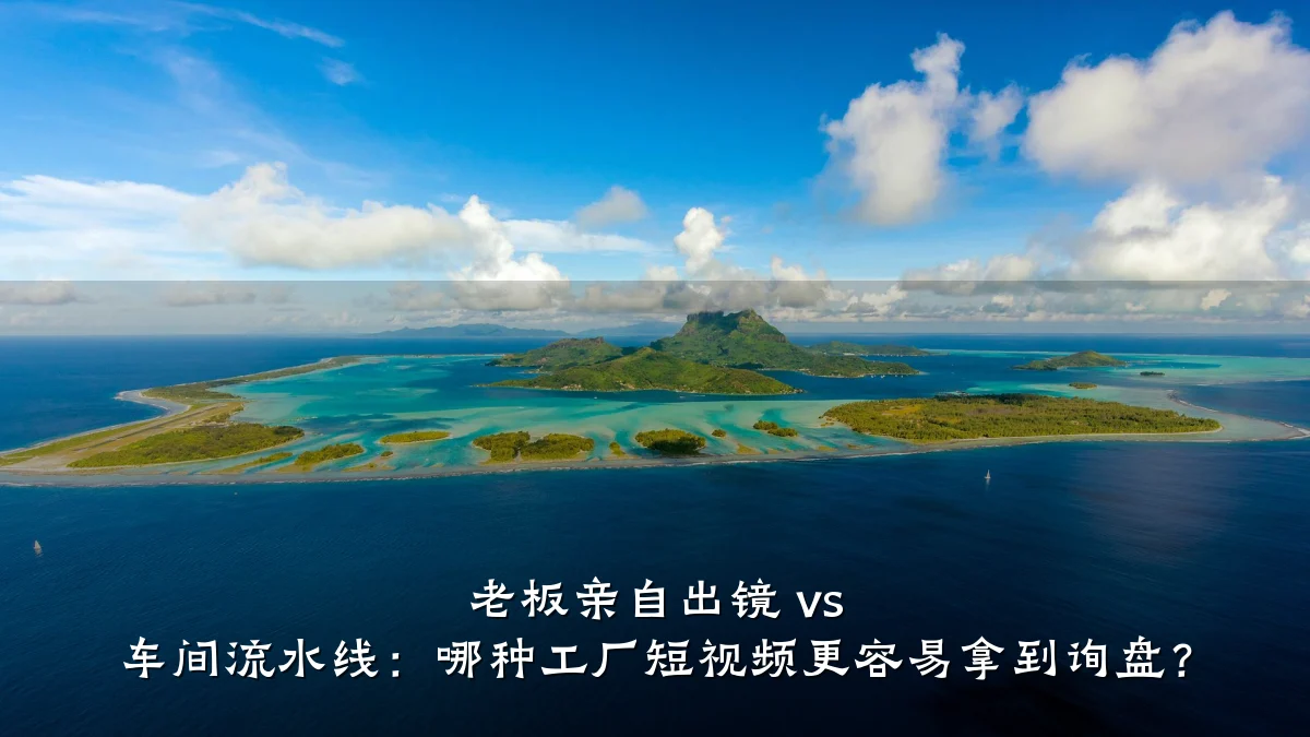 老板亲自出镜 vs 车间流水线：哪种工厂短视频更容易拿到询盘？