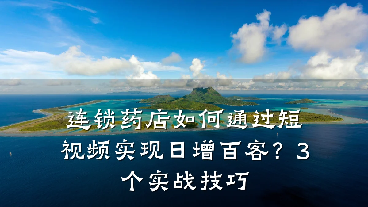 连锁药店如何通过短视频实现日增百客？3个实战技巧