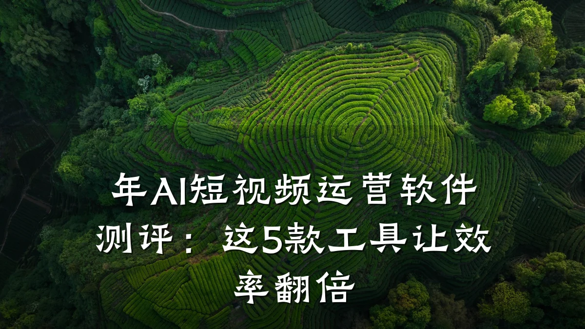 年AI短视频运营软件测评：这5款工具让效率翻倍