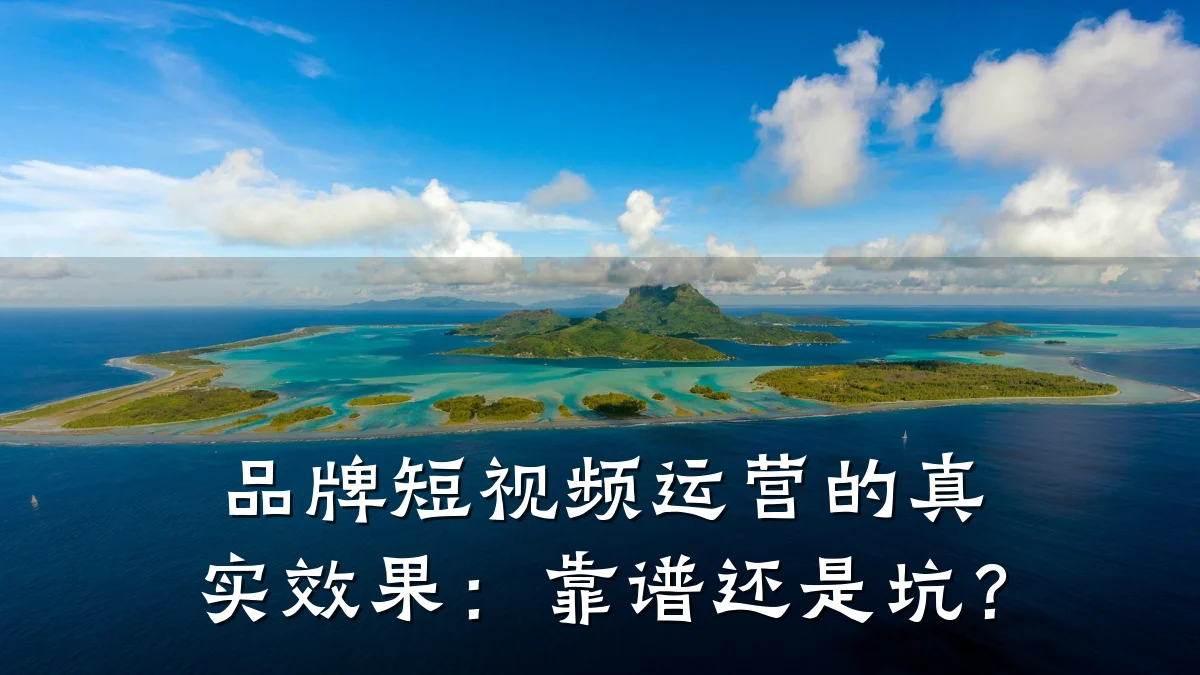 品牌短视频运营的真实效果：靠谱还是坑？