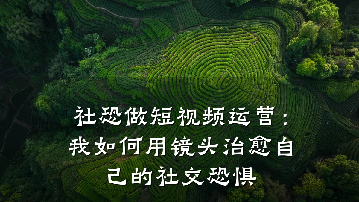 社恐做短视频运营：我如何用镜头治愈自己的社交恐惧