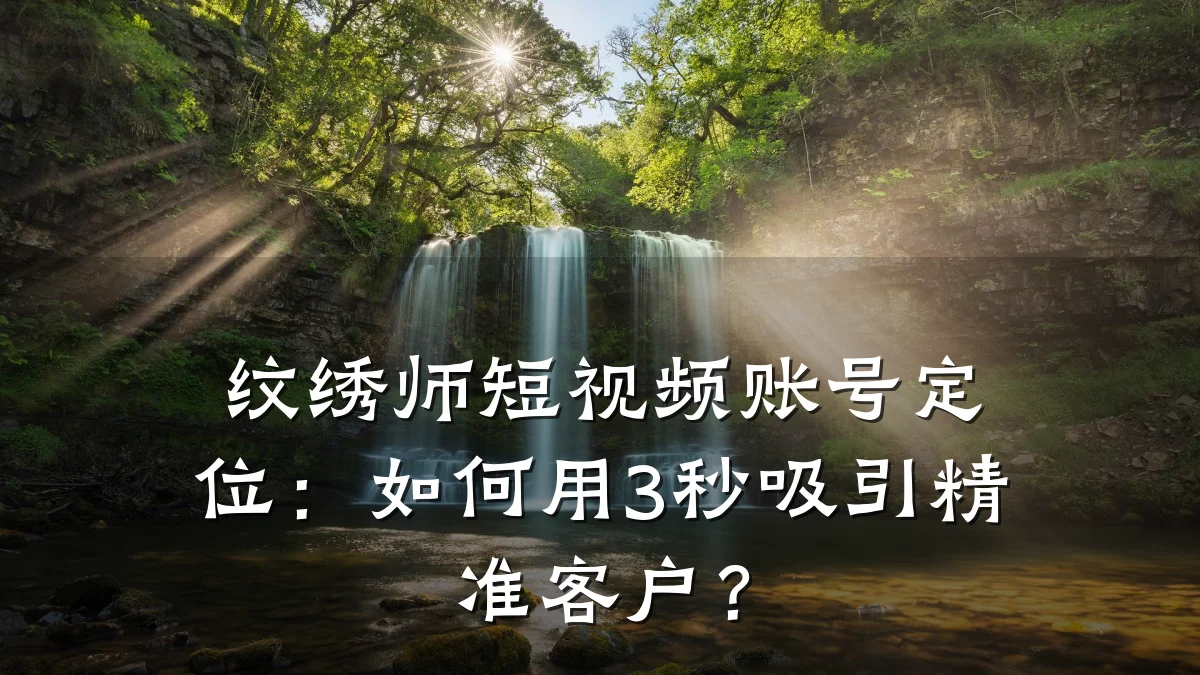 纹绣师短视频账号定位：如何用3秒吸引精准客户？