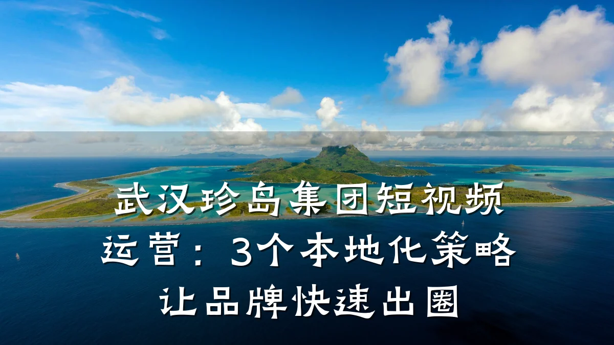 武汉珍岛集团短视频运营：3个本地化策略让品牌快速出圈