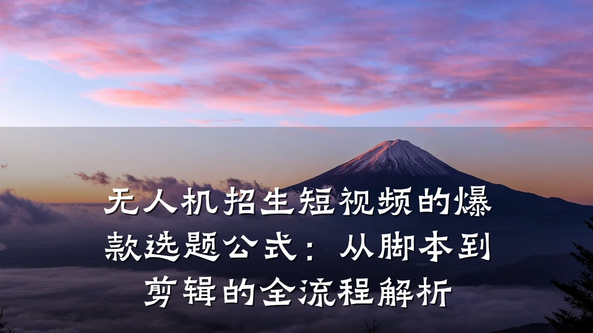无人机招生短视频的爆款选题公式：从脚本到剪辑的全流程解析