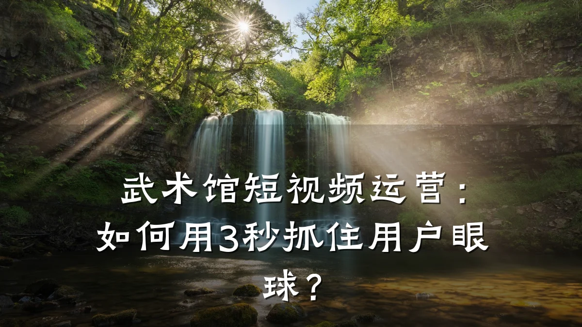 武术馆短视频运营：如何用3秒抓住用户眼球？