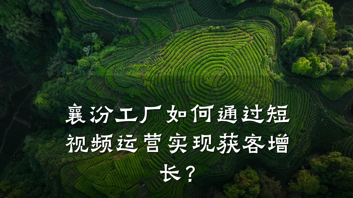 襄汾工厂如何通过短视频运营实现获客增长？