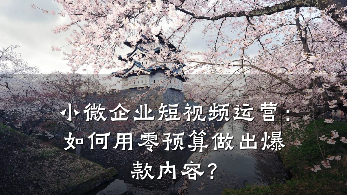 小微企业短视频运营：如何用零预算做出爆款内容？