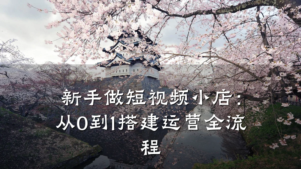新手做短视频小店：从0到1搭建运营全流程