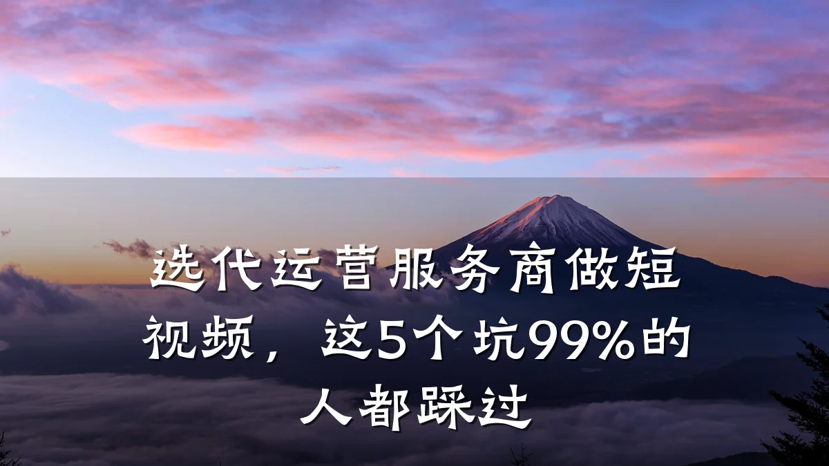 选代运营服务商做短视频，这5个坑99%的人都踩过