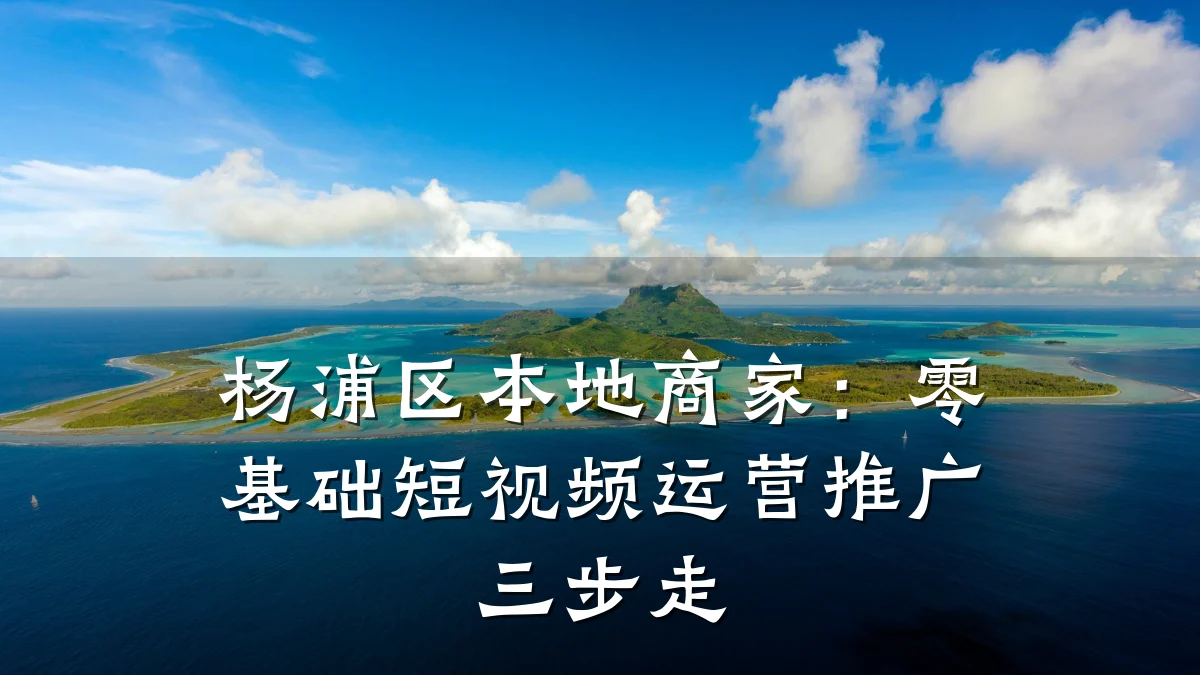 杨浦区本地商家：零基础短视频运营推广三步走