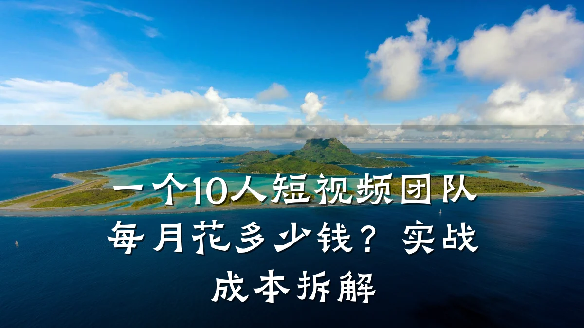 一个10人短视频团队每月花多少钱？实战成本拆解
