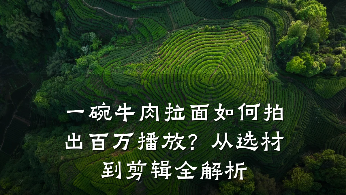 一碗牛肉拉面如何拍出百万播放？从选材到剪辑全解析