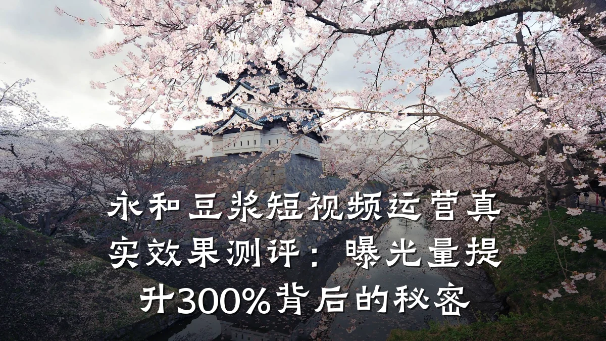 永和豆浆短视频运营真实效果测评：曝光量提升300%背后的秘密